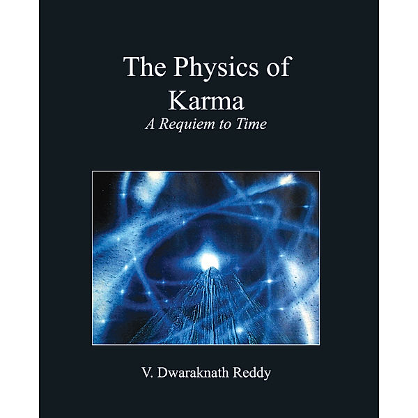 The Physics Of Karma: A Requiem To Time, Dwaraknath Reddy