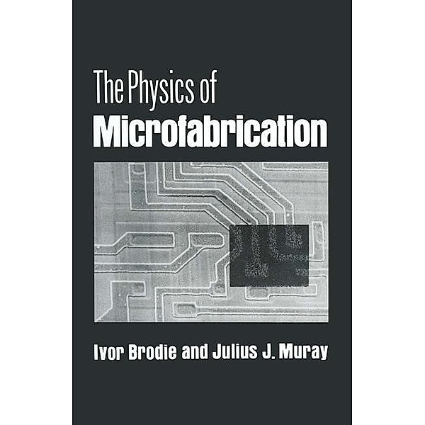 The Physics of Microfabrication, Ivor Brodie, Julius J. Muray