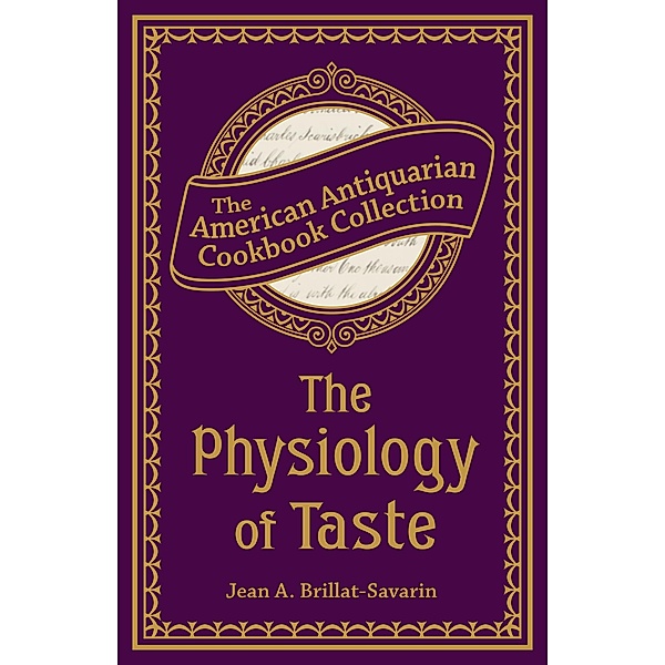 The Physiology of Taste / American Antiquarian Cookbook Collection, Jean Anthelme Brillat-Savarin