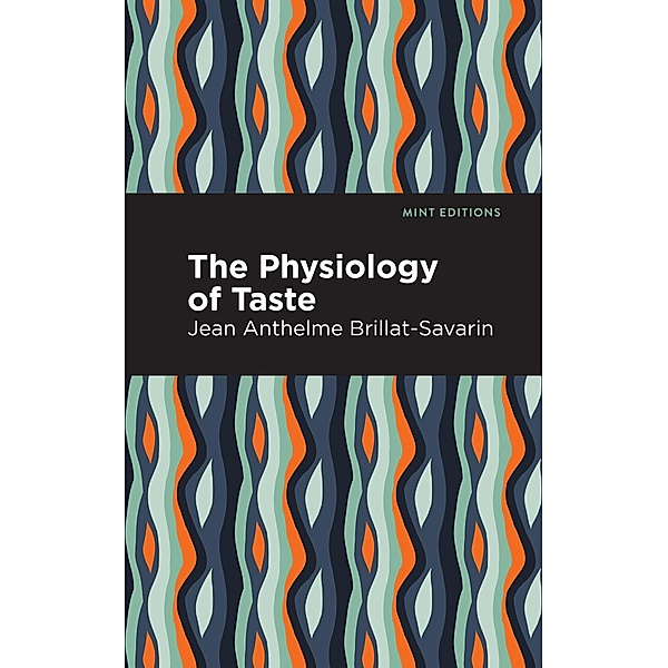 The Physiology of Taste / Mint Editions (Philosophical and Theological Work), Jean-Anthelme Brillat-Savarin