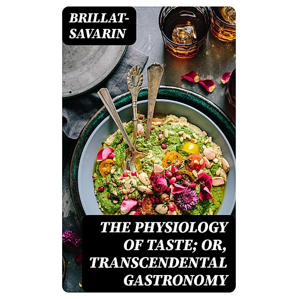 The Physiology of Taste; Or, Transcendental Gastronomy, Brillat-Savarin