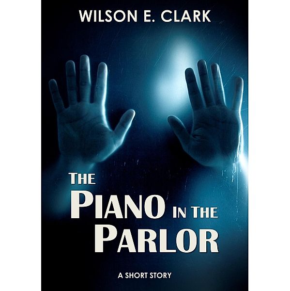 The Piano in the Parlor (A Short Story), Wilson E. Clark