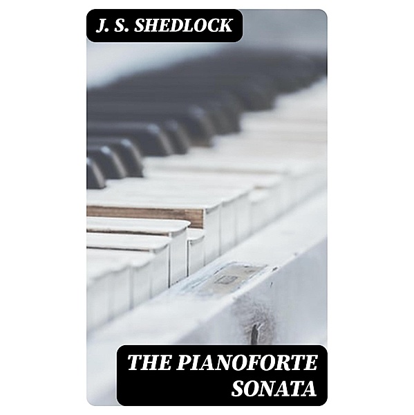 The Pianoforte Sonata, J. S. Shedlock