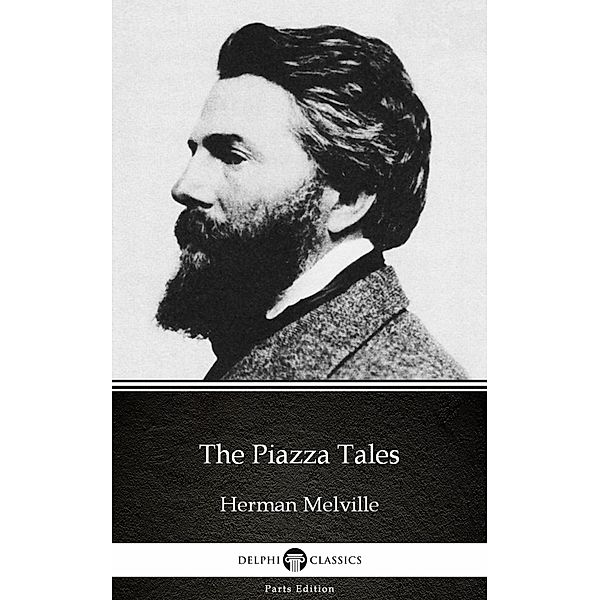 The Piazza Tales by Herman Melville - Delphi Classics (Illustrated) / Delphi Parts Edition (Herman Melville) Bd.12, Herman Melville