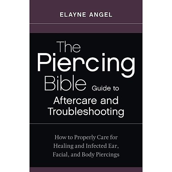 The Piercing Bible Guide to Aftercare and Troubleshooting, Elayne Angel