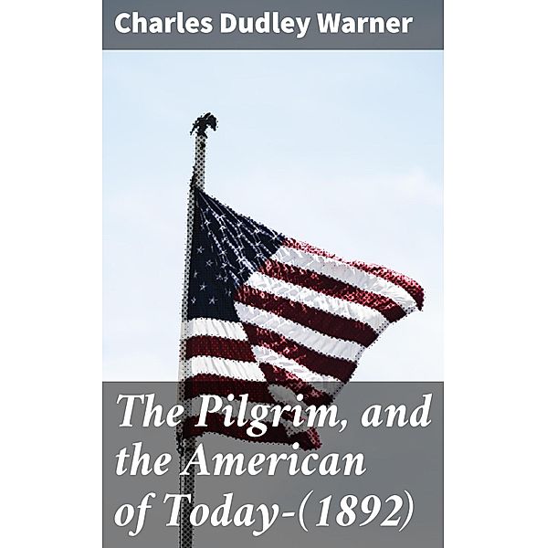 The Pilgrim, and the American of Today-(1892), Charles Dudley Warner