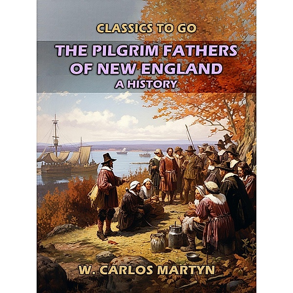 The Pilgrim Fathers Of New England: A History, W. Carlos Martyn