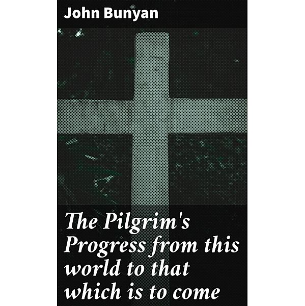 The Pilgrim's Progress from this world to that which is to come, John Bunyan