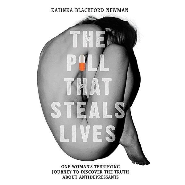 The Pill That Steals Lives - One Woman's Terrifying Journey to Discover the Truth About Antidepressants, Katinka Blackford Newman