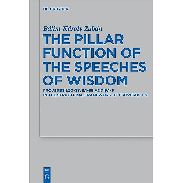 The Pillar Function of the Speeches of Wisdom / Beihefte zur Zeitschrift für die alttestamentliche Wissenschaft Bd.429, Bálint Károly Zabán