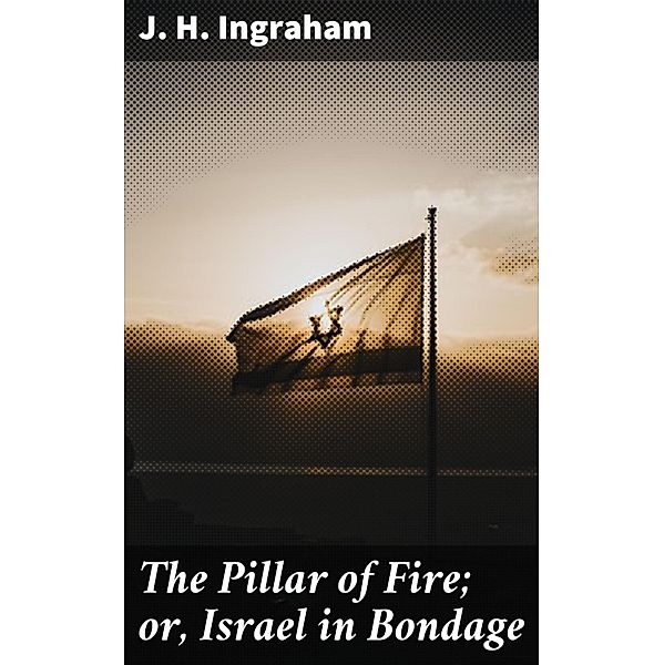 The Pillar of Fire; or, Israel in Bondage, J. H. Ingraham