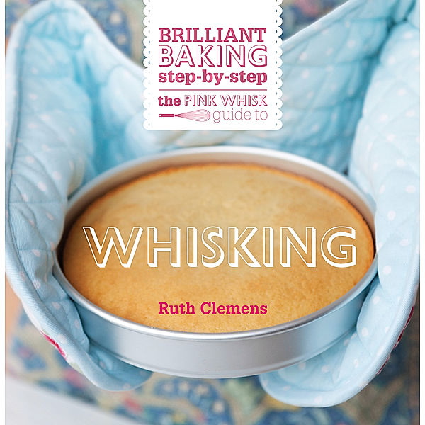 The Pink Whisk: The Pink Whisk Guide to Whisking, Ruth Clemens