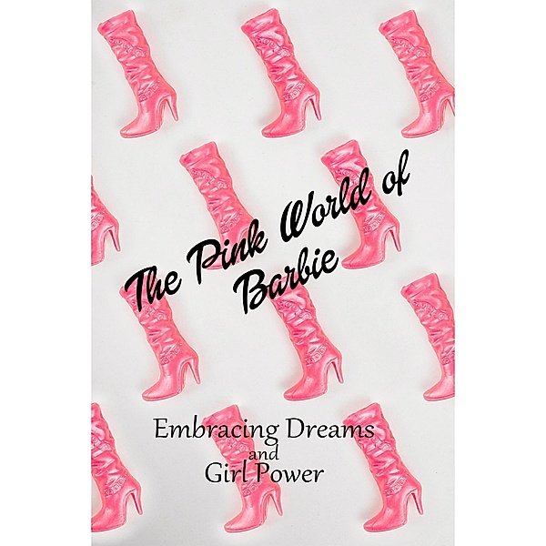 The Pink World of Barbie: Embracing Dreams and Girl Power (Women) / Women, Mia Phoenix