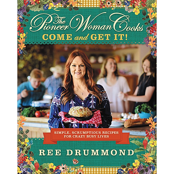 The Pioneer Woman Cooks / The Pioneer Woman Cooks - Come and Get It!: Simple, Scrumptious Recipes for Crazy Busy Lives, Ree Drummond