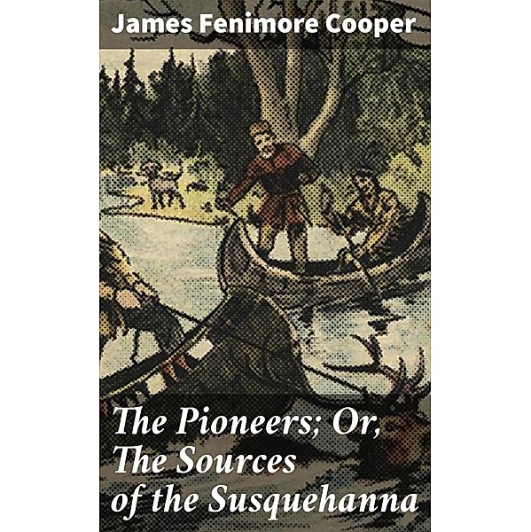 The Pioneers; Or, The Sources of the Susquehanna, James Fenimore Cooper