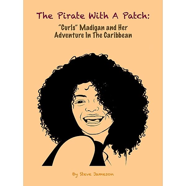 The Pirate With A Patch: Curls Madigan and Her Adventure in the Caribbean (A Curls Madigan Adventure, #1) / A Curls Madigan Adventure, Steve Jameson