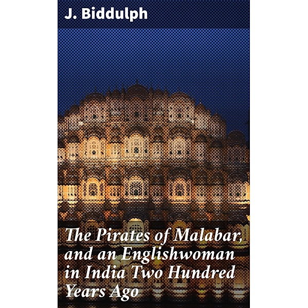 The Pirates of Malabar, and an Englishwoman in India Two Hundred Years Ago, J. Biddulph