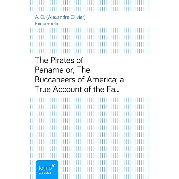 The Pirates of Panamaor, The Buccaneers of America; a True Account of the Famous Adventures and Daring Deeds of Sir Henry Morgan and Other Notorious Freebooters of the Spanish Main, A. O. (Alexandre Olivier) Exquemelin