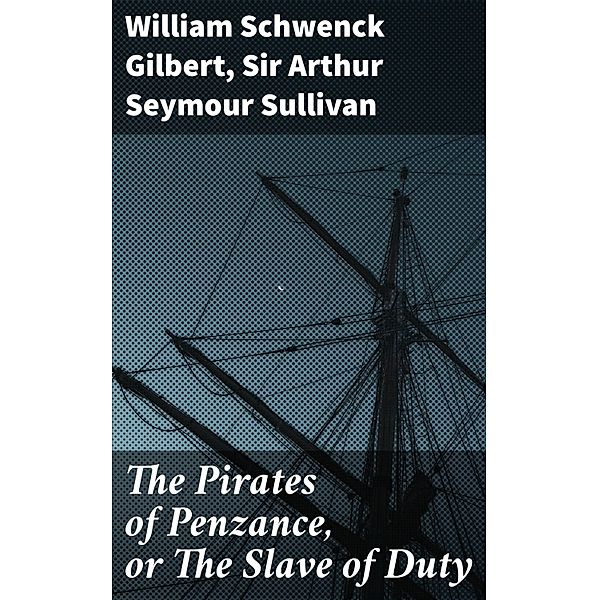 The Pirates of Penzance, or The Slave of Duty, William Schwenck Gilbert, Arthur Seymour Sullivan