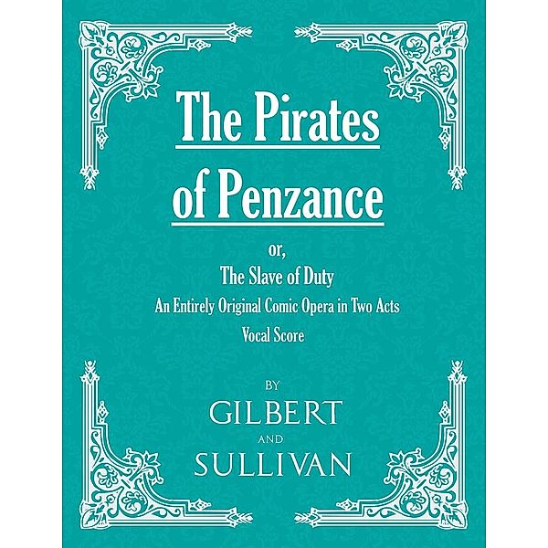The Pirates of Penzance; or, The Slave of Duty - An Entirely Original Comic Opera in Two Acts (Vocal Score), W. S. Gilbert
