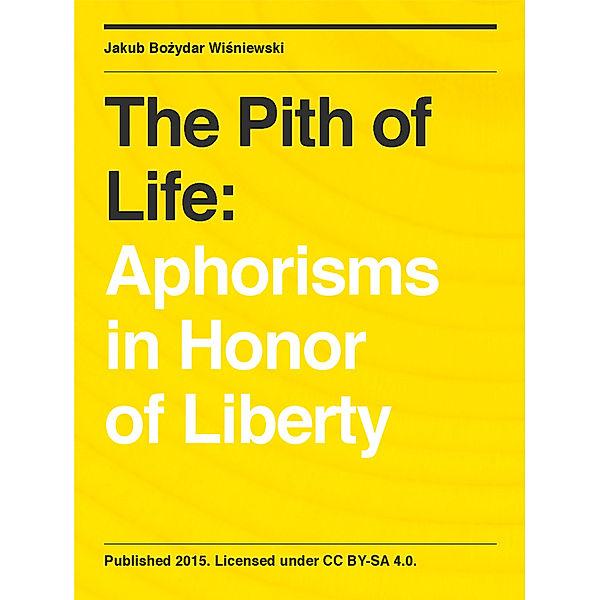 The Pith of Life: Aphorisms in Honor of Liberty, Jakub Bozydar Wisniewski