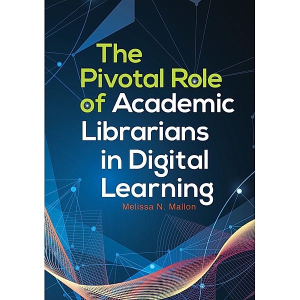 The Pivotal Role of Academic Librarians in Digital Learning, Melissa N. Mallon