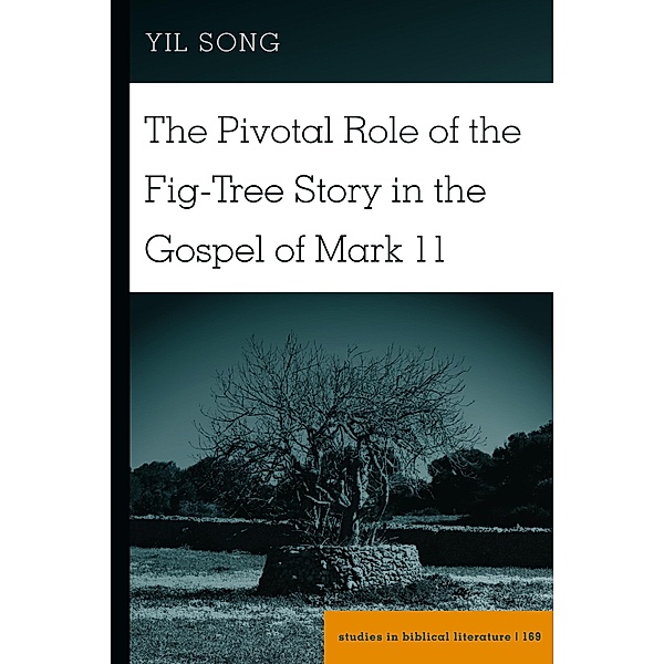 The Pivotal Role of the Fig-Tree Story in the Gospel of Mark 11 / Studies in Biblical Literature Bd.169, Yil Song