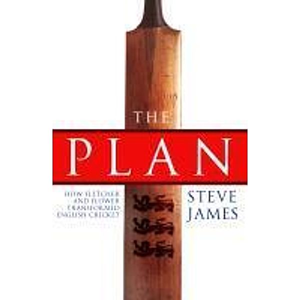 The Plan: How Fletcher and Flower Transformed English Cricket, Steve James
