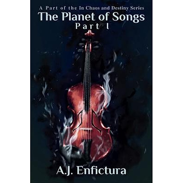 The Planet of Songs, Part I / In Chaos and Destiny Bd.1, A. J. Enfictura