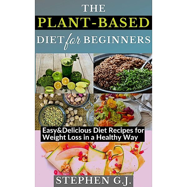 The Plant-Based Diet for Beginners: Easy&Delicious Diet Recipes for Weight Loss in a Healthy Way, Stephen G. J.