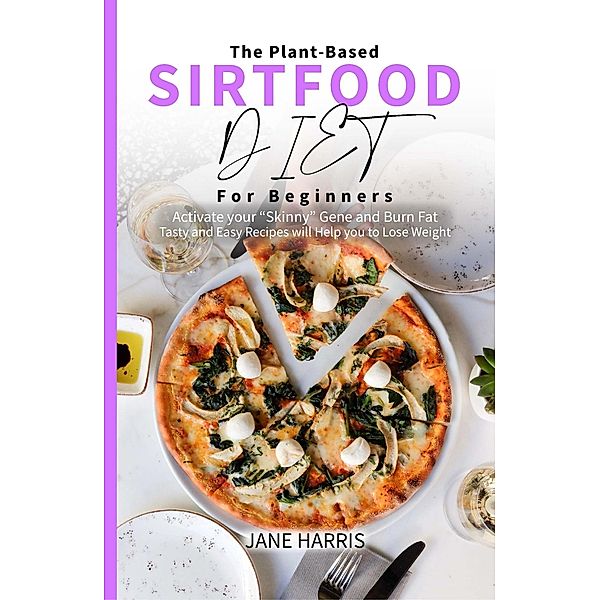 The Plant-Based Sirtfood Diet for Beginners: Activate Your Skinny Gene and Burn Fat. Tasty and Easy Recipes Will Help You to Lose Weight. / Sirtfood Diet, Jane Harris