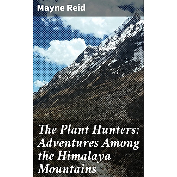 The Plant Hunters: Adventures Among the Himalaya Mountains, Mayne Reid