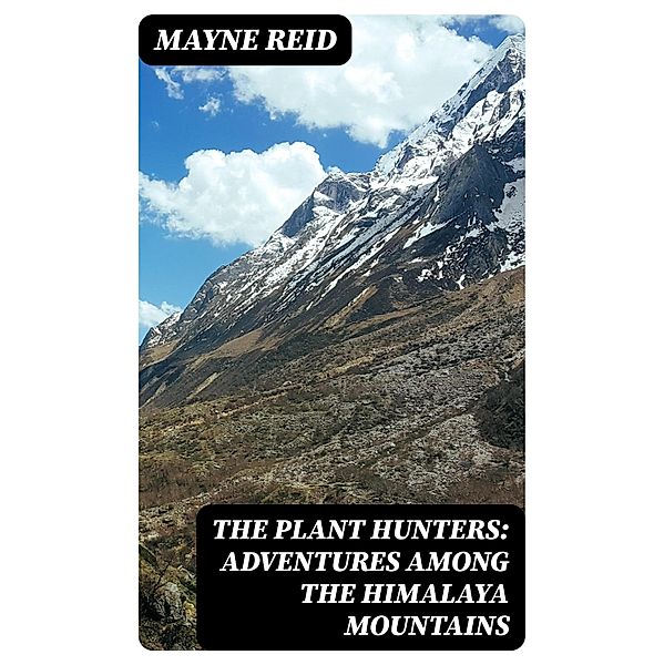 The Plant Hunters: Adventures Among the Himalaya Mountains, Mayne Reid