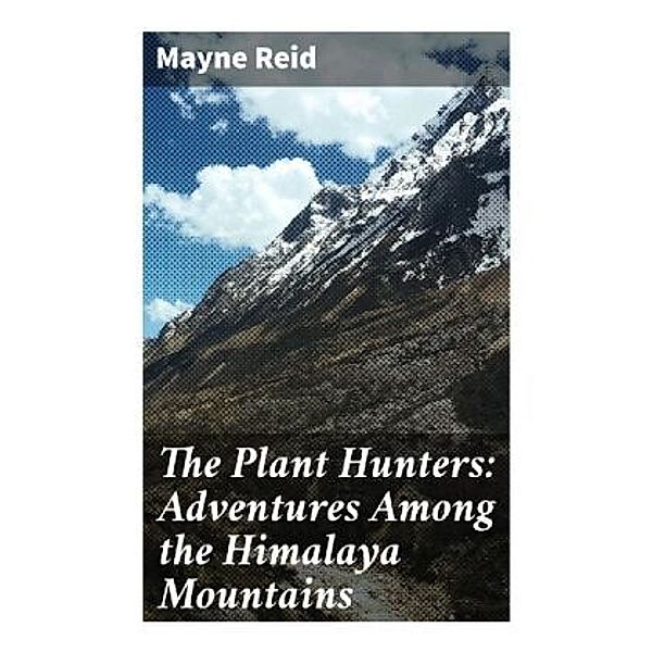 The Plant Hunters: Adventures Among the Himalaya Mountains, Mayne Reid