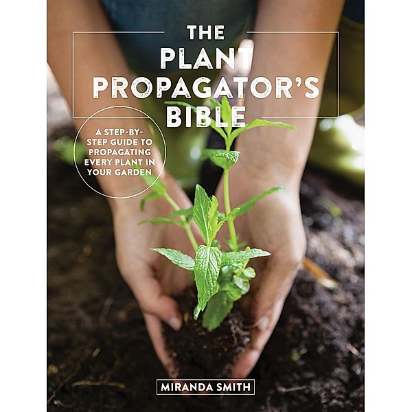 The Plant Propagator's Bible, Miranda Smith