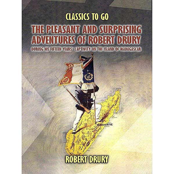 The Pleasant And Surprisin Adventures Of Robert Drury, during His Fifteen Years' Captivity On The Island Of Madagascar, Robert Drury