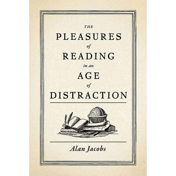The Pleasures of Reading in an Age of Distraction, Alan Jacobs