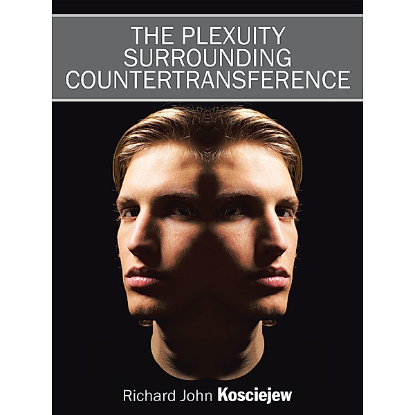 The Plexuity Surrounding Countertransference, Richard John Kosciejew