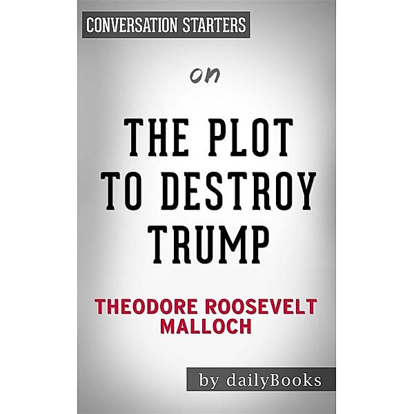 The Plot to Destroy Trump: How the Deep State Fabricated the Russian Dossier to Subvert the President​​​​​​​ by Theodore Roosevelt Malloch​​​​​​​ | Conversation Starters, dailyBooks