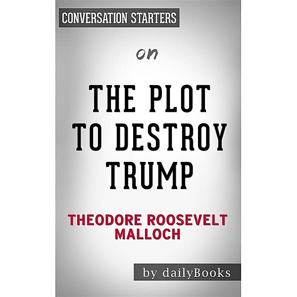 The Plot to Destroy Trump: How the Deep State Fabricated the Russian Dossier to Subvert the President by Theodore Roosevelt Malloch | Conversation Starters, dailyBooks