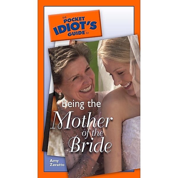 The Pocket Idiot's Guide to Being The Mother Of The Bride, Amy Zavatto