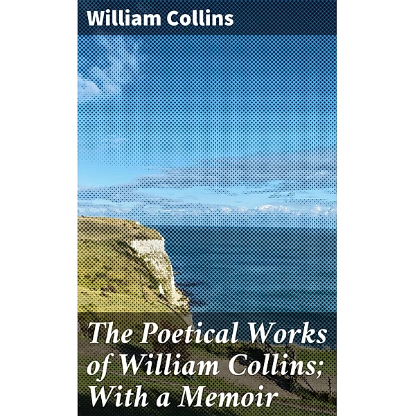 The Poetical Works of William Collins; With a Memoir, William Collins