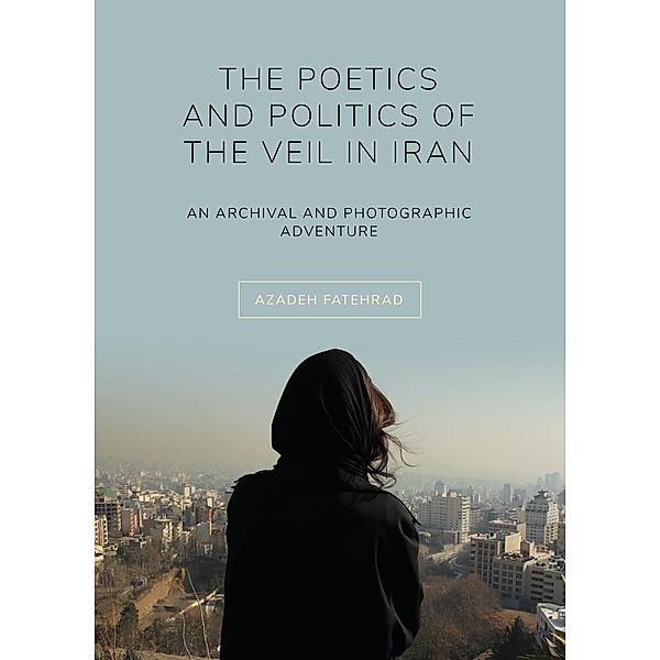 The Poetics and Politics of the Veil in Iran, Azadeh Fatehrad