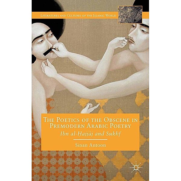 The Poetics of the Obscene in Premodern Arabic Poetry / Literatures and Cultures of the Islamic World, S. Antoon
