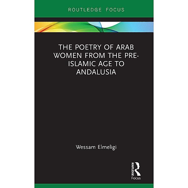 The Poetry of Arab Women from the Pre-Islamic Age to Andalusia, Wessam Elmeligi