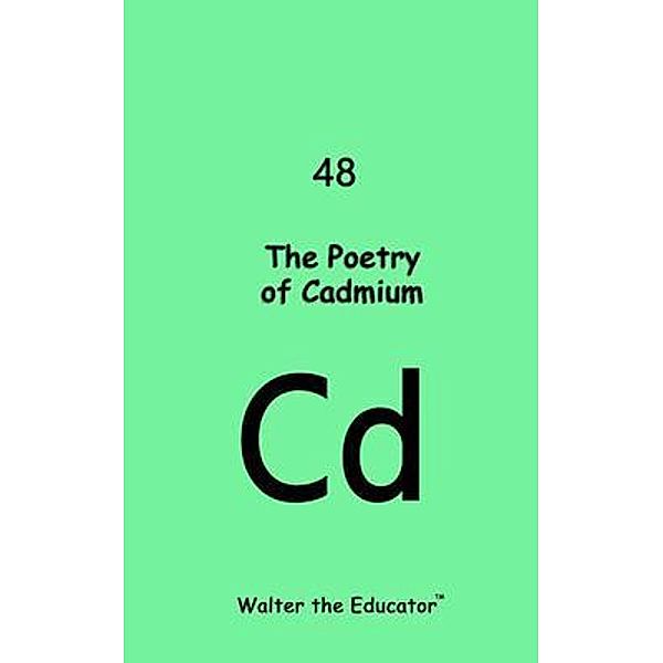 The Poetry of Cadmium / Chemical Element Poetry Book Series, Walter the Educator