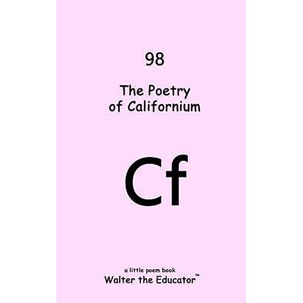 The Poetry of Californium / Chemical Element Poetry Book, Walter the Educator