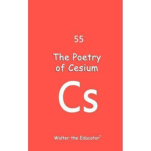 The Poetry of Cesium / Chemical Element Poetry Book Series, Walter the Educator