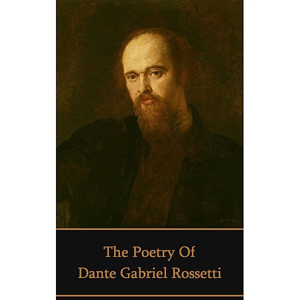 The Poetry of Dante Gabriel Rossetti, Dante Gabriel Rossetti