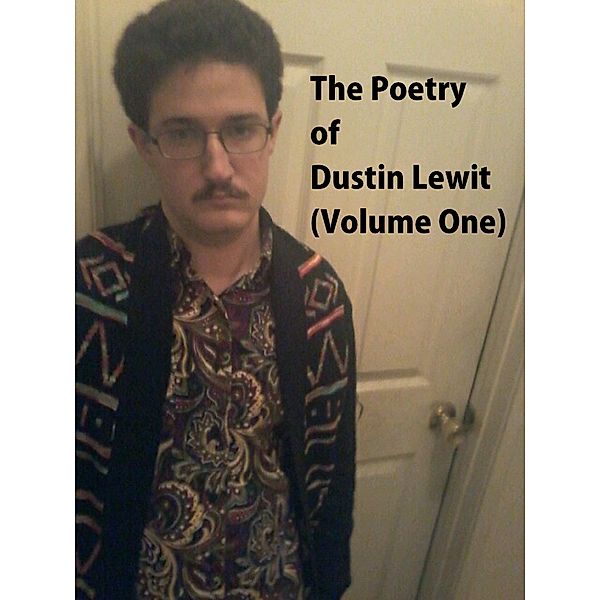 The Poetry of Dustin Lewit (Volume One), Dustin Lewit